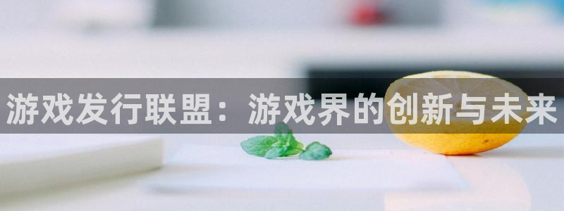 TP钱包官方下载安装：游戏发行联盟：游戏界的创新与未来