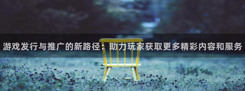 tp钱包干嘛用的：游戏发行与推广的新路径：助力玩家获取更多精彩内容和服务